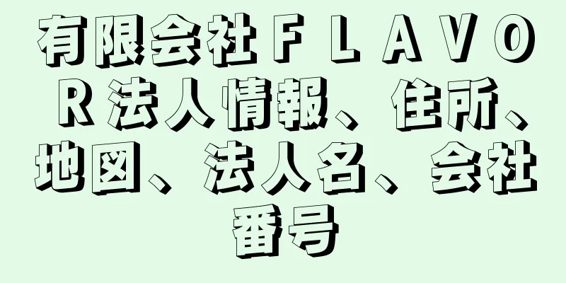 有限会社ＦＬＡＶＯＲ法人情報、住所、地図、法人名、会社番号