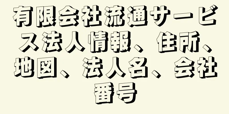 有限会社流通サービス法人情報、住所、地図、法人名、会社番号