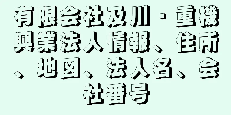 有限会社及川・重機興業法人情報、住所、地図、法人名、会社番号