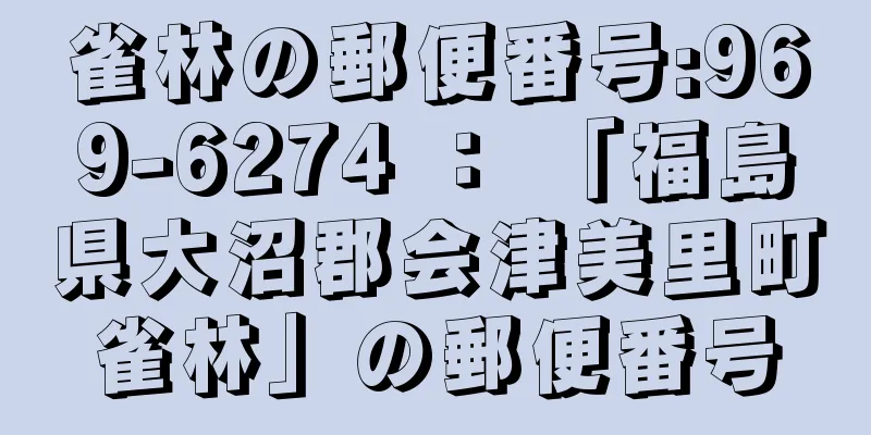 雀林の郵便番号:969-6274 ： 「福島県大沼郡会津美里町雀林」の郵便番号