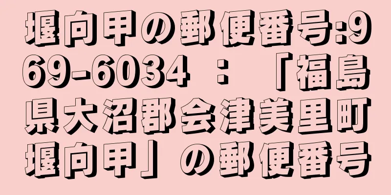 堰向甲の郵便番号:969-6034 ： 「福島県大沼郡会津美里町堰向甲」の郵便番号