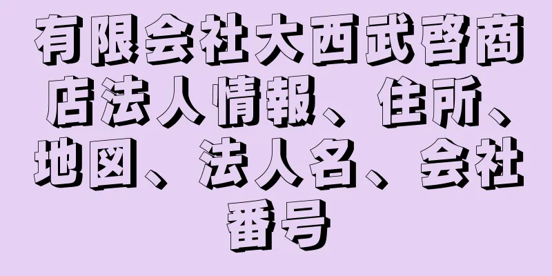 有限会社大西武啓商店法人情報、住所、地図、法人名、会社番号