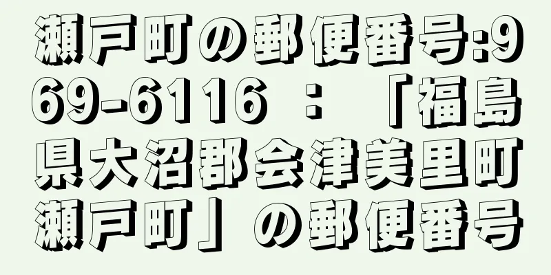 瀬戸町の郵便番号:969-6116 ： 「福島県大沼郡会津美里町瀬戸町」の郵便番号