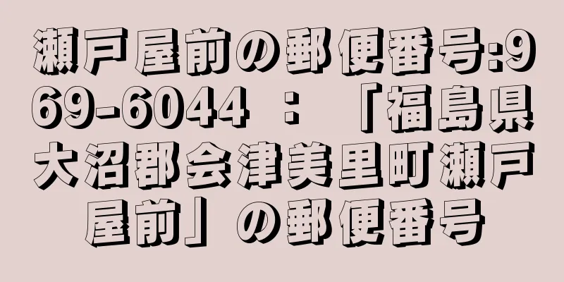 瀬戸屋前の郵便番号:969-6044 ： 「福島県大沼郡会津美里町瀬戸屋前」の郵便番号