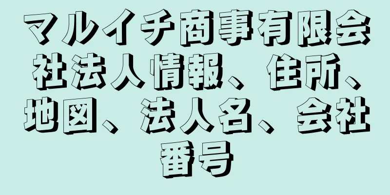 マルイチ商事有限会社法人情報、住所、地図、法人名、会社番号