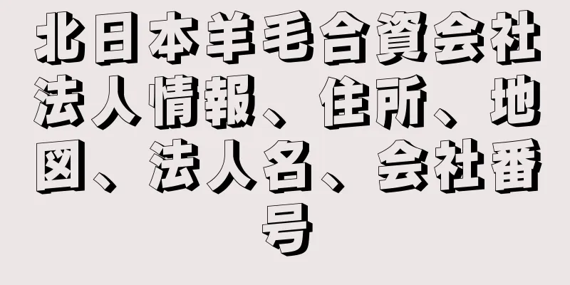 北日本羊毛合資会社法人情報、住所、地図、法人名、会社番号