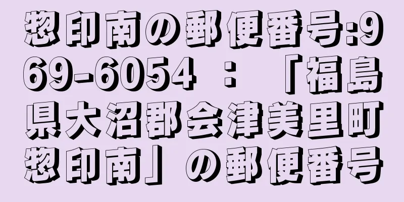 惣印南の郵便番号:969-6054 ： 「福島県大沼郡会津美里町惣印南」の郵便番号