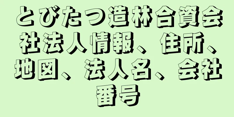 とびたつ造林合資会社法人情報、住所、地図、法人名、会社番号