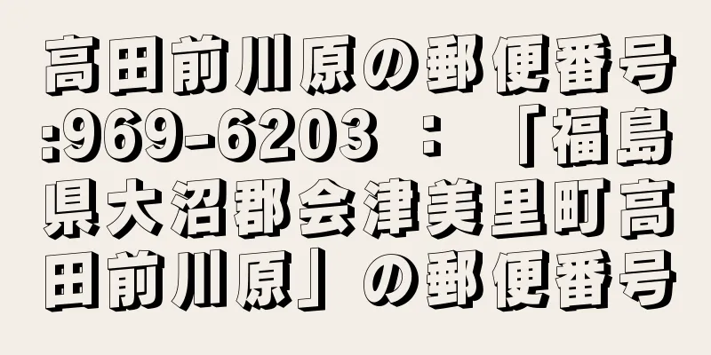 高田前川原の郵便番号:969-6203 ： 「福島県大沼郡会津美里町高田前川原」の郵便番号