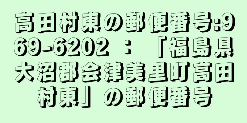 高田村東の郵便番号:969-6202 ： 「福島県大沼郡会津美里町高田村東」の郵便番号