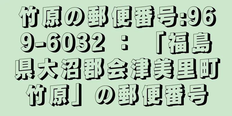 竹原の郵便番号:969-6032 ： 「福島県大沼郡会津美里町竹原」の郵便番号