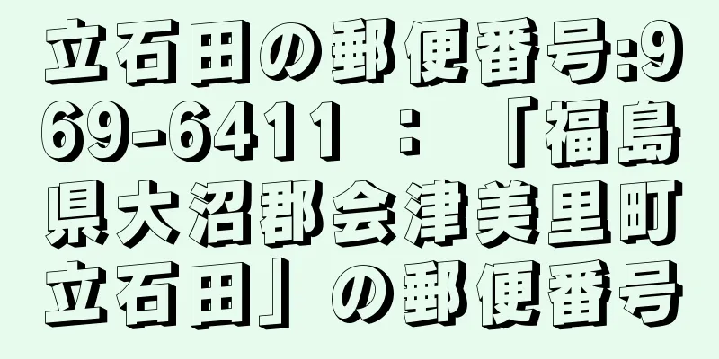 立石田の郵便番号:969-6411 ： 「福島県大沼郡会津美里町立石田」の郵便番号