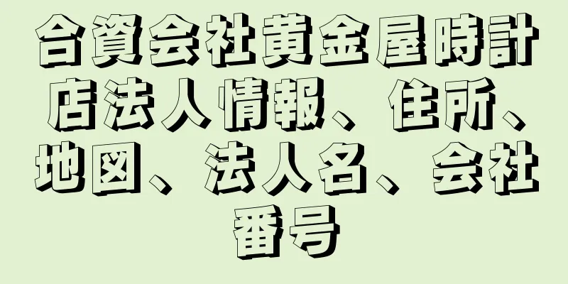 合資会社黄金屋時計店法人情報、住所、地図、法人名、会社番号