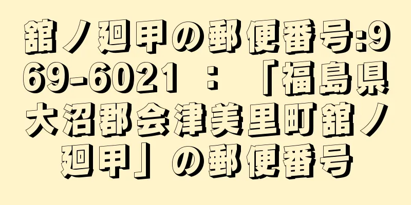 舘ノ廻甲の郵便番号:969-6021 ： 「福島県大沼郡会津美里町舘ノ廻甲」の郵便番号