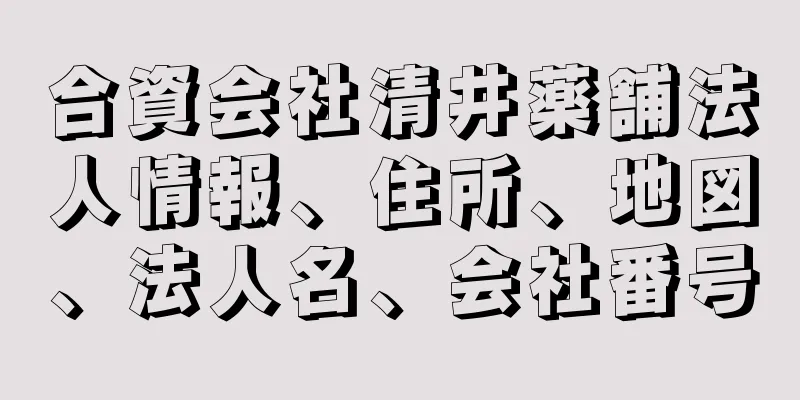 合資会社清井薬舗法人情報、住所、地図、法人名、会社番号