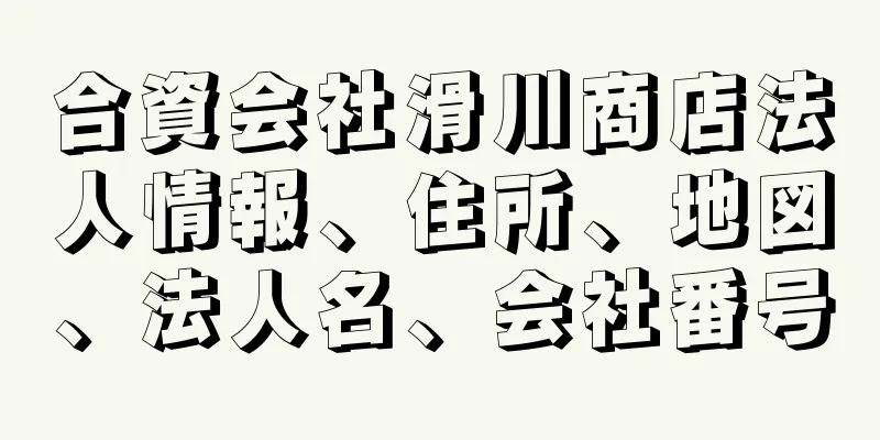 合資会社滑川商店法人情報、住所、地図、法人名、会社番号