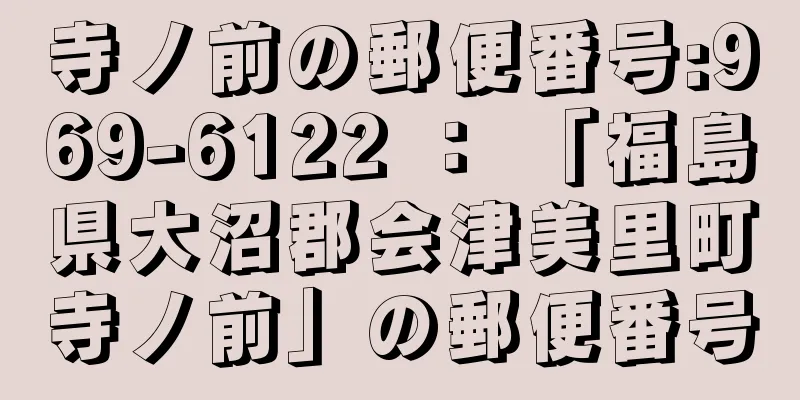 寺ノ前の郵便番号:969-6122 ： 「福島県大沼郡会津美里町寺ノ前」の郵便番号