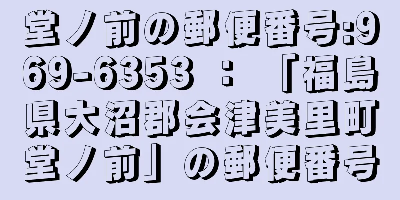 堂ノ前の郵便番号:969-6353 ： 「福島県大沼郡会津美里町堂ノ前」の郵便番号