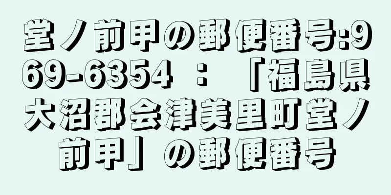 堂ノ前甲の郵便番号:969-6354 ： 「福島県大沼郡会津美里町堂ノ前甲」の郵便番号