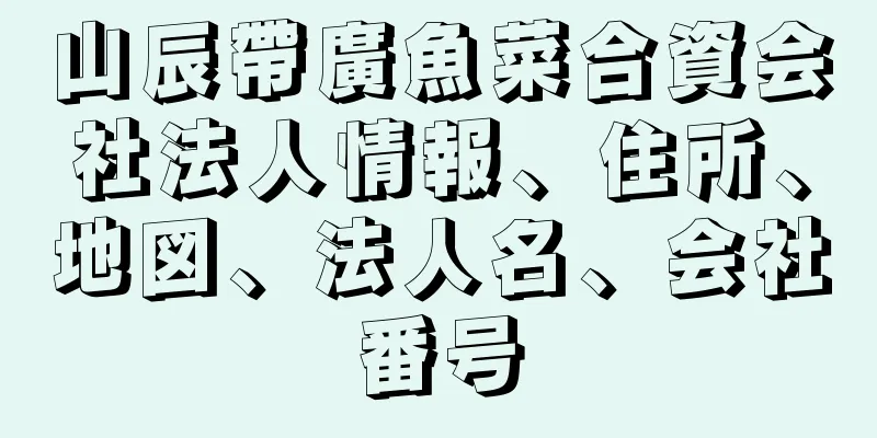 山辰帶廣魚菜合資会社法人情報、住所、地図、法人名、会社番号