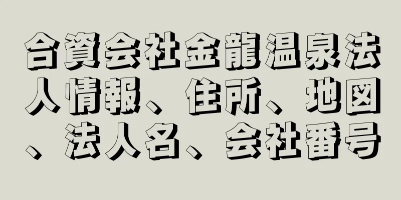 合資会社金龍温泉法人情報、住所、地図、法人名、会社番号