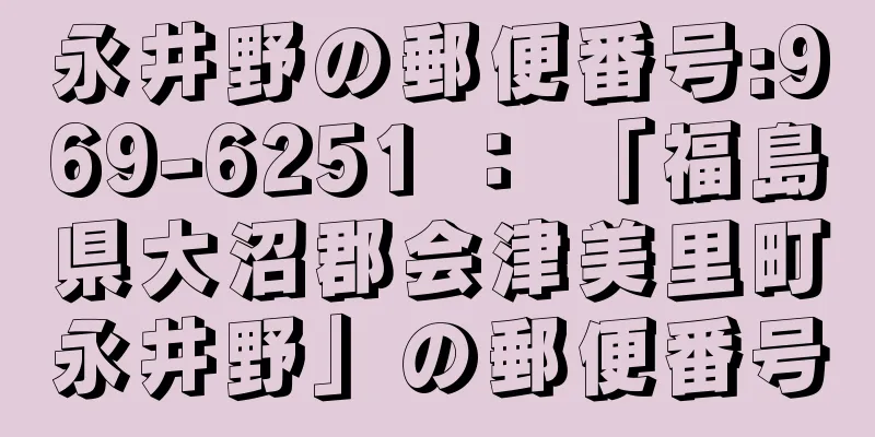 永井野の郵便番号:969-6251 ： 「福島県大沼郡会津美里町永井野」の郵便番号