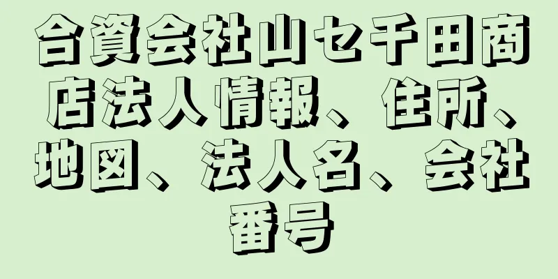 合資会社山セ千田商店法人情報、住所、地図、法人名、会社番号