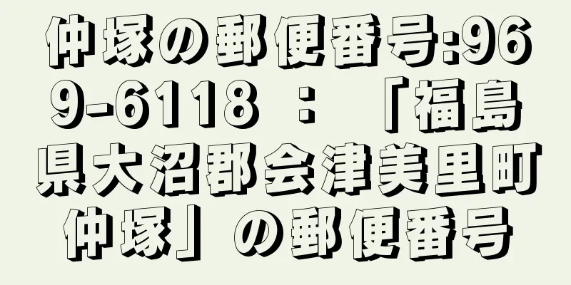 仲塚の郵便番号:969-6118 ： 「福島県大沼郡会津美里町仲塚」の郵便番号