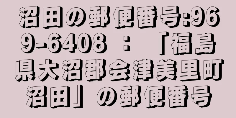 沼田の郵便番号:969-6408 ： 「福島県大沼郡会津美里町沼田」の郵便番号