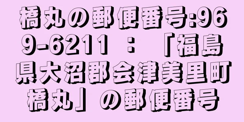 橋丸の郵便番号:969-6211 ： 「福島県大沼郡会津美里町橋丸」の郵便番号