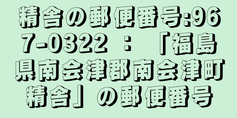 精舎の郵便番号:967-0322 ： 「福島県南会津郡南会津町精舎」の郵便番号