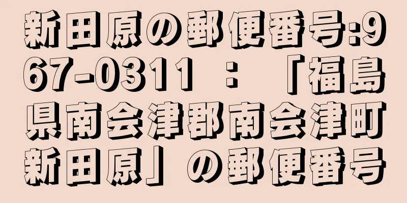 新田原の郵便番号:967-0311 ： 「福島県南会津郡南会津町新田原」の郵便番号