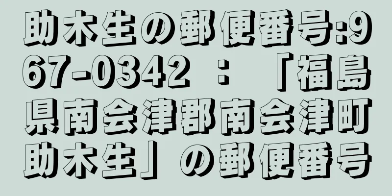 助木生の郵便番号:967-0342 ： 「福島県南会津郡南会津町助木生」の郵便番号