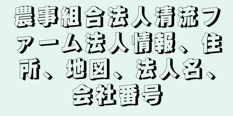 農事組合法人清流ファーム法人情報、住所、地図、法人名、会社番号