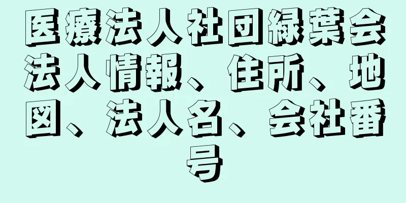 医療法人社団緑葉会法人情報、住所、地図、法人名、会社番号