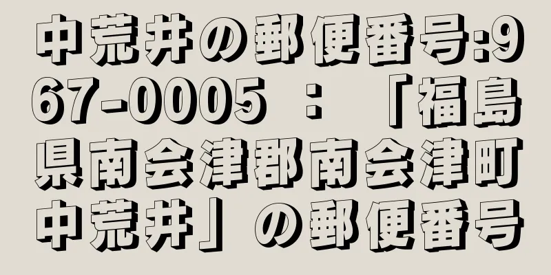 中荒井の郵便番号:967-0005 ： 「福島県南会津郡南会津町中荒井」の郵便番号