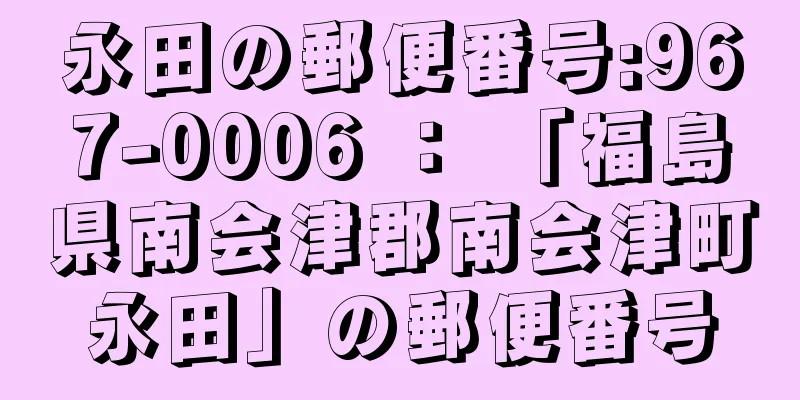 永田の郵便番号:967-0006 ： 「福島県南会津郡南会津町永田」の郵便番号