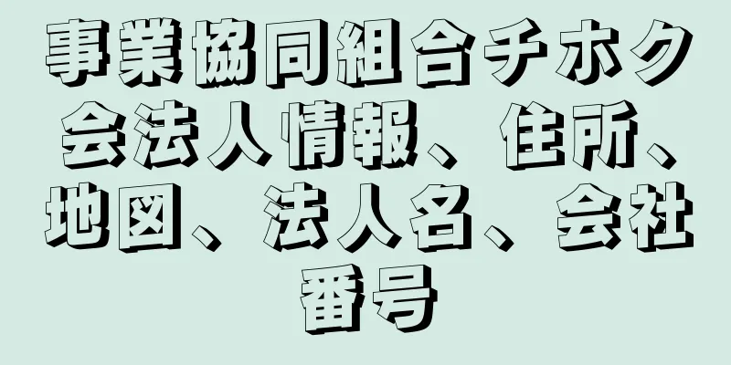 事業協同組合チホク会法人情報、住所、地図、法人名、会社番号