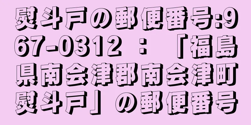 熨斗戸の郵便番号:967-0312 ： 「福島県南会津郡南会津町熨斗戸」の郵便番号