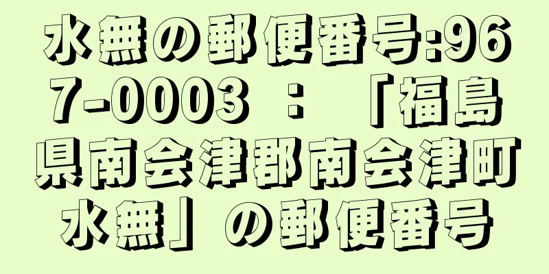 水無の郵便番号:967-0003 ： 「福島県南会津郡南会津町水無」の郵便番号