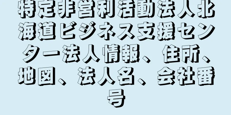 特定非営利活動法人北海道ビジネス支援センター法人情報、住所、地図、法人名、会社番号