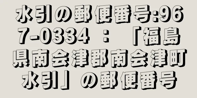 水引の郵便番号:967-0334 ： 「福島県南会津郡南会津町水引」の郵便番号