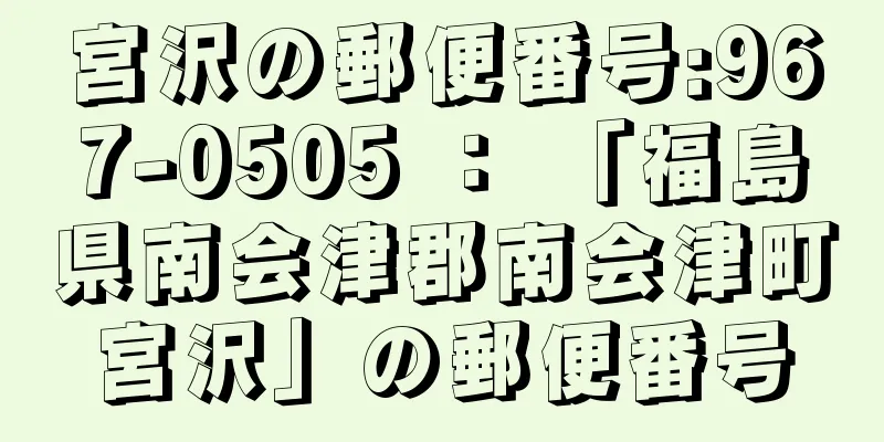 宮沢の郵便番号:967-0505 ： 「福島県南会津郡南会津町宮沢」の郵便番号