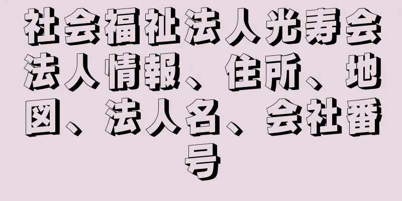 社会福祉法人光寿会法人情報、住所、地図、法人名、会社番号