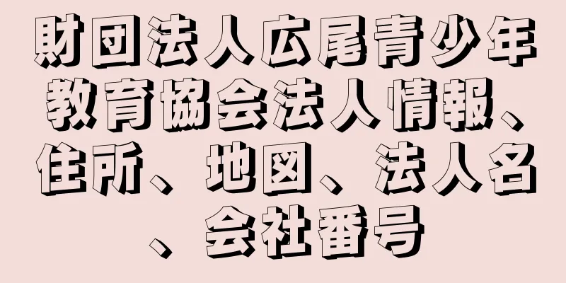 財団法人広尾青少年教育協会法人情報、住所、地図、法人名、会社番号