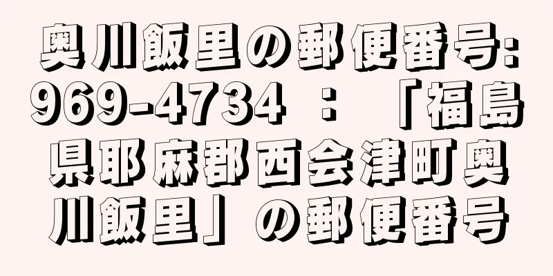 奥川飯里の郵便番号:969-4734 ： 「福島県耶麻郡西会津町奥川飯里」の郵便番号