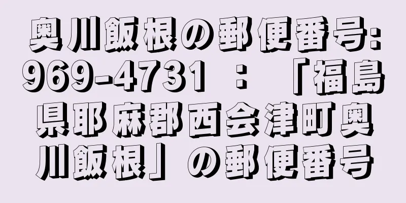 奥川飯根の郵便番号:969-4731 ： 「福島県耶麻郡西会津町奥川飯根」の郵便番号