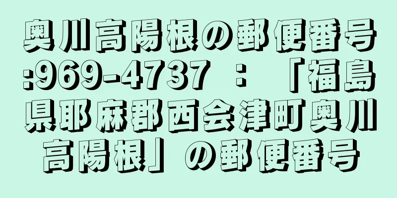 奥川高陽根の郵便番号:969-4737 ： 「福島県耶麻郡西会津町奥川高陽根」の郵便番号