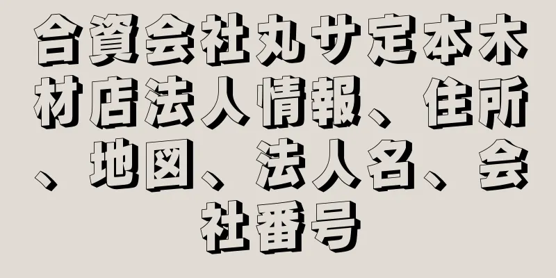 合資会社丸サ定本木材店法人情報、住所、地図、法人名、会社番号