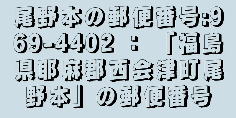 尾野本の郵便番号:969-4402 ： 「福島県耶麻郡西会津町尾野本」の郵便番号